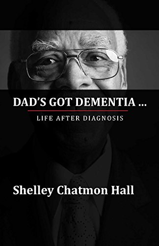 Dad's Got Dementia: Life After Diagnosis by Shelley Chatmon-Hall