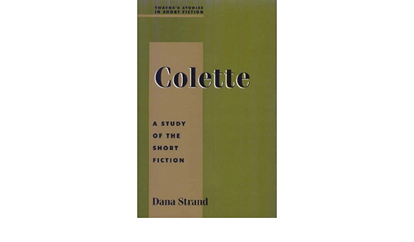 Amazon Com Colette A Study In Short Fiction Studies In Short Fiction Series 9780805745009 Strand Dana Books
