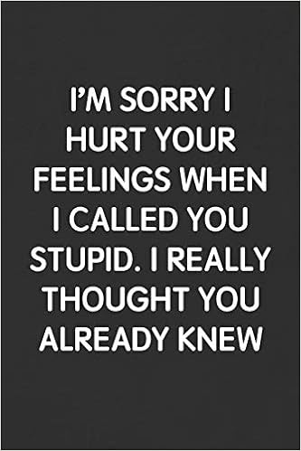 I M Sorry I Hurt Your Feelings When I Called You Stupid I Really Thought You Already Knew Funny Blank Lined Journal Sarcastic Gift Black Notebook Publishing Snarky Books Amazon Com Books
