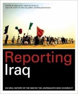 Reporting Iraq An Oral History Of The War By The - 