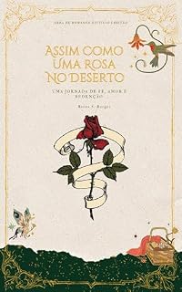 Livro Assim Como Uma Rosa No Deserto (Em Revisão): Uma Jornada de Fé, Amor e Redenção (Crônicas de Amor)