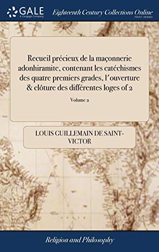 Recueil Précieux de la Maçonnerie Adonhiramite, Contenant Les Catéchismes Des Quatre Premiers Gra by Louis Guillemain De Saint-Victor