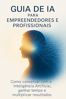 Livro Guia de IA para Empreendedores e Profissionais: Como conversar com a Inteligência Artificial, ganhar tempo e multiplicar resultados