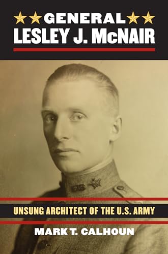 General Lesley J. McNair: Unsung Architect of the U. S. Army (Modern War Studie…