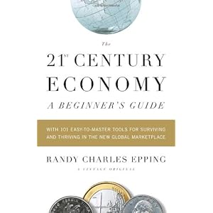 The 21st Century Economy--A Beginner's Guide: With 101 Easy-to-Master Tools for Surviving and Thriving in the New Global Marketplace