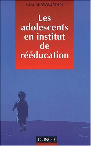 Les Adolescents en institut de rééducation : Prise en charge éducative, pédagogique et thérapeu by Claude Wacjman