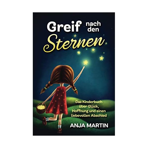 Greif nach den Sternen: Das Kinderbuch über Glück, Hoffnung und einen liebevollen Abschied