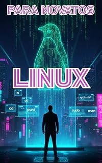 Livro Linux para novatos: Edition 1 - PT-BR - Linux para Iniciantes Absolutos: Noções Básicas do Sistema Operacional, Habilidades de Terminal e Tarefas do Mundo Real (Linux em Português)