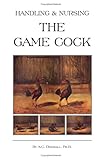 Handling and Nursing the Game Cock (History of Cockfighting Series) by PH. B. A. C. Dingwall