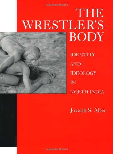 The Wrestler's Body: Identity and Ideology in North India The Wrestler's Body: Identity and Ideology in North India