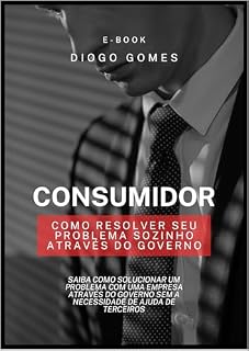 Livro CONSUMIDOR: COMO RESOLVER SEU PROBLEMA SOZINHO ATRAVÉS DO GOVERNO: SAIBA COMO SOLUCIONAR UM PROBLEMA COM UMA EMPRESA ATRAVÉS DO GOVERNO SEM A NECESSIDADE DE AJUDA DE TERCEIROS