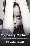 My Journey. My Truth.: A Story of Hope, Courage... and Transformation. by John Alan Powell