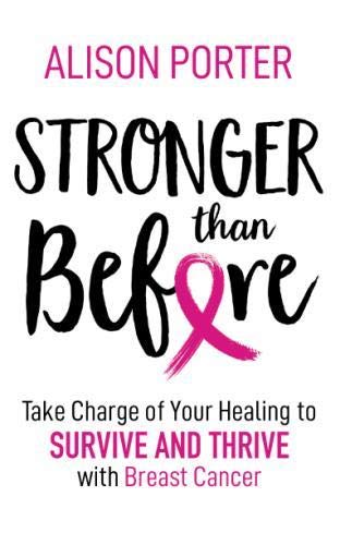 Stronger Than Before: Take Charge of Your Healing to Survive and Thrive with Breast Cancer by Alison Porter