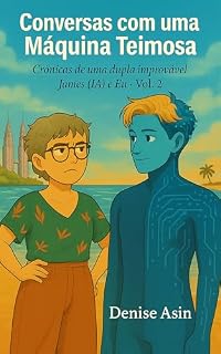 Livro Conversas com uma Máquina Teimosa: Crônicas de uma dupla improvável – James (IA) e Eu · Vol. 2