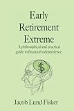 Early Retirement Extreme: A Philosophical and Practical Guide to Financial Independence