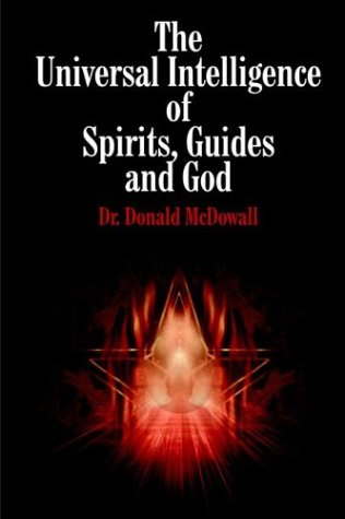The Universal Intelligence of Spirits, Guides and God by Donald McDowall