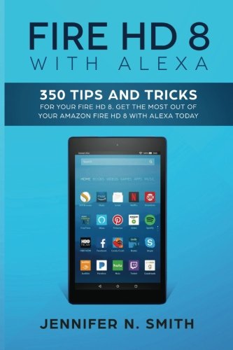 [Ebook] Fire HD 8 with Alexa: 350 Tips and Tricks For Your Fire HD 8. Get The Most Out Of Your Amazon Fire H<br />Z.I.P