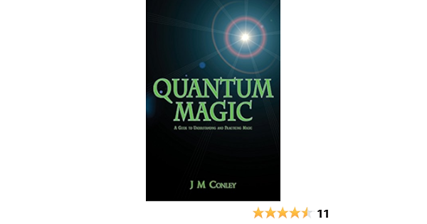 Amazon Com Quantum Magic A Guide To Understanding And Practicing Magic Ebook Conley J M Kindle Store