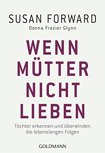 Wenn Mütter nicht lieben: Töchter erkennen und überwinden die lebenslangen Folgen (German Edition)