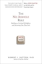 The No Asshole Rule: Building a Civilized Workplace and Surviving One That Isn't The No Asshole Rule: Building a Civilized Workplace and Surviving One That Isn't