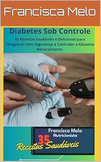 Livro Diabetes Sob Controle: 35 Receitas Saudáveis e Deliciosas para Emagrecer com Segurança e Controlar a Glicemia Naturalmente.