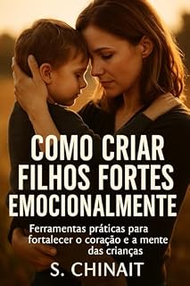 Livro Como Criar Filhos Fortes Emocionalmente: Ferramentas práticas para fortalecer o coração e a mente das crianças