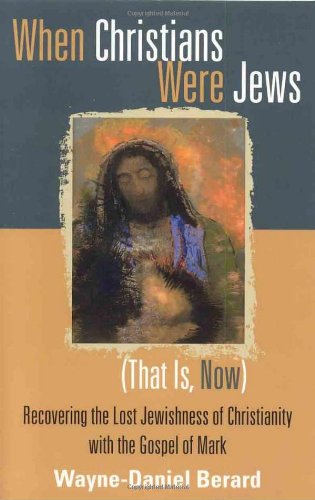 When Christians Were Jews (That Is, Now): Recovering the Lost Jewishness of Christianity with the Go by Wayne-Danie Berard