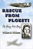 Rescue from Ploesti: The Harry Fritz Story : A World War II Triumph by