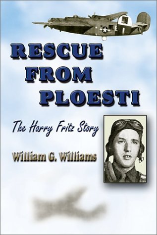 Rescue from Ploesti: The Harry Fritz Story : A World War II Triumph by William G. Williams