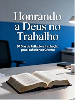 Livro Honrando a Deus no Trabalho: 30 Dias de Reflexão e Inspiração para Profissionais Cristãos (Transformação Cristã no Trabalho e Vida)