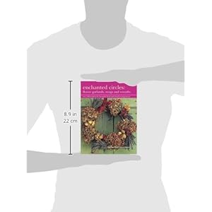Enchanted Circles: Flower Garlands, Swags and Wreaths: Over 200 Projects For Beautiful Fresh And Dried Arrangements