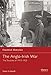 The Anglo-Irish War: The Troubles of 1913–1922 (Essential Histories, 65)