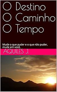 Livro O Destino O Caminho O Tempo: Mude o que puder e o que não puder, mude em você.