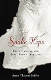 Snake Hips: Belly Dancing and How I Found True Love by Anne Thomas Soffee