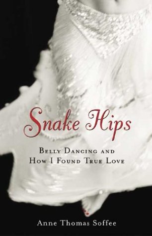 Snake Hips: Belly Dancing and How I Found True Love by Anne Thomas Soffee