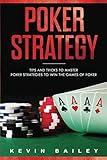Poker Strategy: Tips and Tricks to Master Poker Strategies to Win the Games of Poker by Kevin Bailey