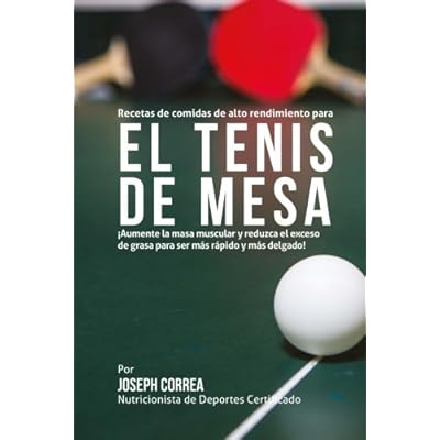 Recetas de comidas de alto rendimiento para el Tenis de Mesa: Aumente la masa muscular y reduzca el exceso de grasa para ser mas rapido y mas delgado! Recetas de comidas de alto rendimiento para el Tenis de Mesa: Aumente la masa muscular y reduzca el exceso de grasa para ser mas rapido y mas delgado!