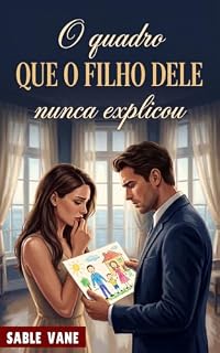 Livro O Quadro Que o Filho Dele Nunca Explicou: Um Romance de Bebê Secreto, Bilionário Caído, Segunda Chance e Redenção Amorosa (O Casamento Dela em Crise)