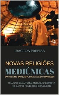 Livro Novas Religiões Mediúnicas Santo Daime, Barquinha, UDV e Vale do Amanhecer: O Lugar da Autoria: Mediação Espírita no Campo Religioso Brasileiro