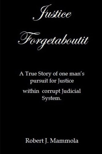 Justice Forgetaboutit: A True Story of One Man's Pursuit for Justice within a Corrupt Judicial System