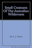 Front cover for the book Small Creatures Of The Australian Wilderness by Dr A. J. Press