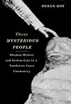 These Mysterious People: Shaping History and Archaeology in a Northwest Coast Community by Susan Roy (October 20,2010)