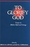 To Glorify God: Essays on Modern Reformed Liturgy by 