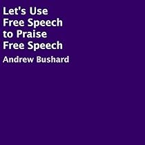 Let's Use Free Speech to Praise Free Speech Let's Use Free Speech to Praise Free Speech