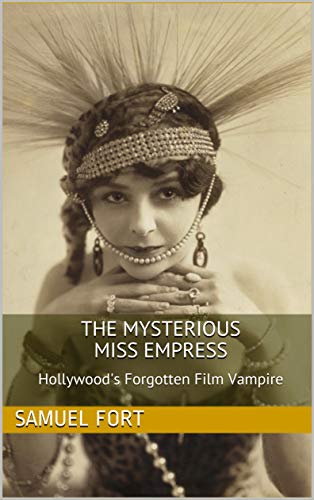 The Mysterious Miss Empress: Hollywood's Forgotten Film Vampire by Samuel Fort