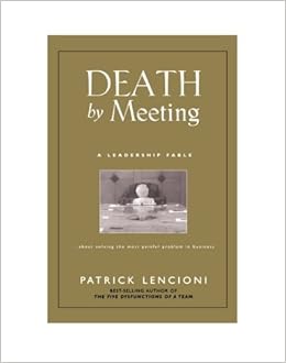 Death By Meeting A Leadership Fable About Solving The Most Painful Problem In Business By Patrick M Lencioni 2004 03 04 Patrick M Lencioni Amazon Com Books