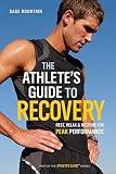 The Athlete's Guide to Recovery: Rest, Relax, and Restore for Peak Performance by