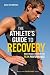 The Athlete's Guide to Recovery: Rest, Relax, and Restore for Peak Performance by