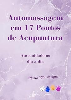 Livro Automassagem em 17 pontos de Acupuntura: Autocuidado diário para aliviar estresse, tensão e ansiedade. (Medicina Tradicional Chinesa no Dia a Dia)