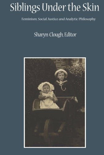 Siblings Under the Skin: Feminism, Social Justice and Analytic Philosophy (Critical Studies in the Humanities)